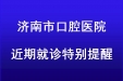 济南市口腔医院近期就诊特别提醒