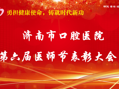 济南市口腔医院隆重召开庆祝第六届中国医师节表彰大会